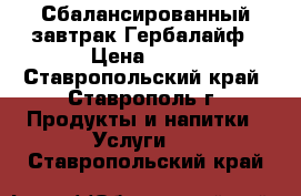 Сбалансированный завтрак Гербалайф › Цена ­ 11 - Ставропольский край, Ставрополь г. Продукты и напитки » Услуги   . Ставропольский край